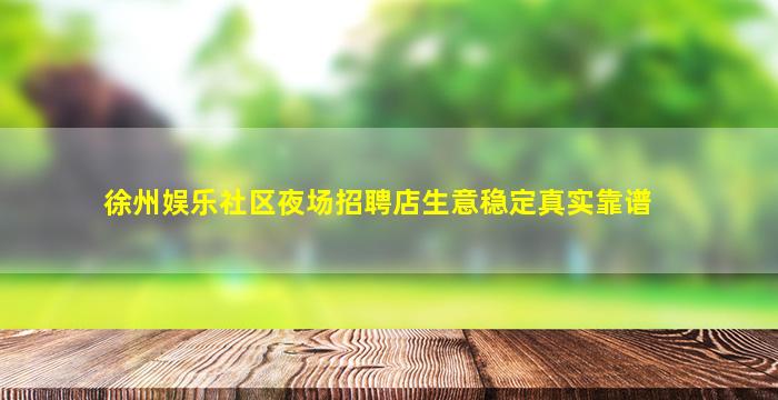 徐州娱乐社区夜场招聘店生意稳定真实靠谱