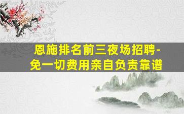 恩施排名前三夜场招聘-免一切费用亲自负责靠谱