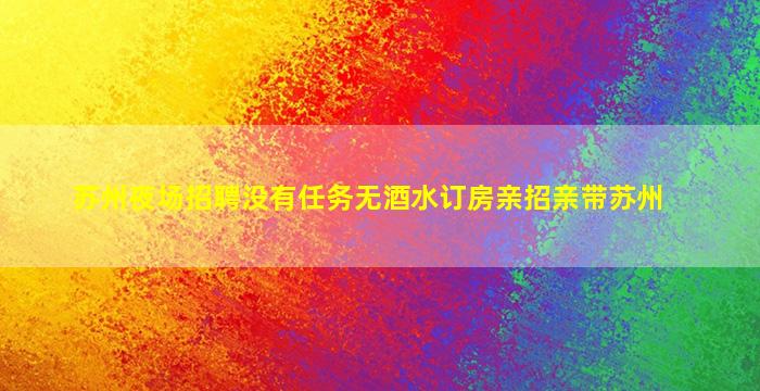苏州夜场招聘没有任务无酒水订房亲招亲带苏州